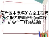 南岸区中级煤矿安全工程师怎么报名培训费用(南岸煤矿安全工程师培训)