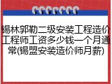 锡林郭勒二级安装工程造价工程师工资多少钱一个月通常(锡盟安装造价师月薪)