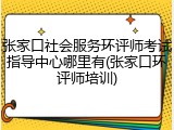 张家口社会服务环评师考试指导中心哪里有(张家口环评师培训)