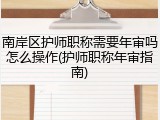 南岸区护师职称需要年审吗怎么操作(护师职称年审指南)
