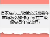 石家庄市二级保安员需要年审吗怎么操作(石家庄二级保安员年审流程)