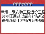 福州一级安装工程造价工程师考证通过以后有补贴吗(福州造价工程师考证补贴)