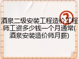 酒泉二级安装工程造价工程师工资多少钱一个月通常(酒泉安装造价师月薪)