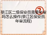 綦江区二级保安员需要年审吗怎么操作(綦江区保安员年审流程)