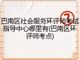 巴南区社会服务环评师考试指导中心哪里有(巴南区环评师考点)