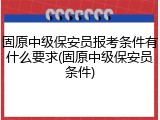 固原中级保安员报考条件有什么要求(固原中级保安员条件)