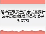 楚雄高级质量员考试需要什么学历(楚雄质量员考试学历要求)