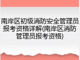 南岸区初级消防安全管理员报考资格详解(南岸区消防管理员报考资格)
