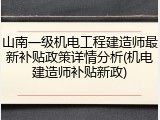 山南一级机电工程建造师最新补贴政策详情分析(机电建造师补贴新政)