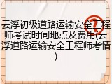 云浮初级道路运输安全工程师考试时间地点及费用(云浮道路运输安全工程师考情)