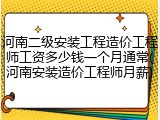 河南二级安装工程造价工程师工资多少钱一个月通常(河南安装造价工程师月薪)