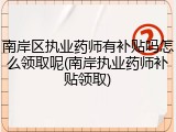 南岸区执业药师有补贴吗怎么领取呢(南岸执业药师补贴领取)