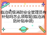临沧初级消防安全管理员有补贴吗怎么领取呢(临沧消防补贴申领)