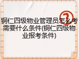 铜仁四级物业管理员怎么考需要什么条件(铜仁四级物业报考条件)