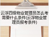 云浮四级物业管理员怎么考需要什么条件(云浮物业管理员报考条件)