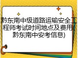 黔东南中级道路运输安全工程师考试时间地点及费用(黔东南中安考信息)