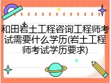 和田岩土工程咨询工程师考试需要什么学历(岩土工程师考试学历要求)