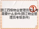 丽江四级物业管理员怎么考需要什么条件(丽江物业管理员考级条件)