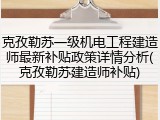 克孜勒苏一级机电工程建造师最新补贴政策详情分析(克孜勒苏建造师补贴)