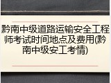 黔南中级道路运输安全工程师考试时间地点及费用(黔南中级安工考情)