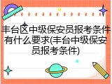 丰台区中级保安员报考条件有什么要求(丰台中级保安员报考条件)