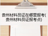 贵州材料员证在哪里报考(贵州材料员证报考点)