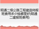 昭通二级公路工程建造师报班费用多少钱哪里好(昭通二建报班费用)