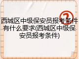 西城区中级保安员报考条件有什么要求(西城区中级保安员报考条件)