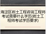 海淀区岩土工程咨询工程师考试需要什么学历(岩土工程师考试学历要求)