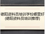 德阳资料员培训学校哪里好(德阳资料员培训推荐)