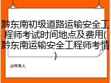 黔东南初级道路运输安全工程师考试时间地点及费用(黔东南运输安全工程师考情)