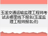 玉溪交通运输监理工程师考试去哪里线下报名(玉溪监理工程师报名点)