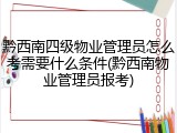 黔西南四级物业管理员怎么考需要什么条件(黔西南物业管理员报考)