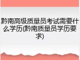 黔南高级质量员考试需要什么学历(黔南质量员学历要求)