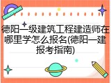 德阳一级建筑工程建造师在哪里学怎么报名(德阳一建报考指南)