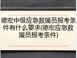 德宏中级应急救援员报考条件有什么要求(德宏应急救援员报考条件)