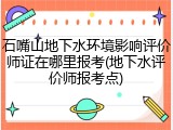 石嘴山地下水环境影响评价师证在哪里报考(地下水评价师报考点)