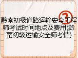 黔南初级道路运输安全工程师考试时间地点及费用(黔南初级运输安全师考情)