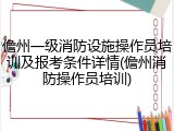 儋州一级消防设施操作员培训及报考条件详情(儋州消防操作员培训)