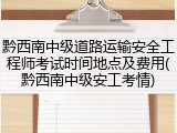 黔西南中级道路运输安全工程师考试时间地点及费用(黔西南中级安工考情)