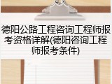 德阳公路工程咨询工程师报考资格详解(德阳咨询工程师报考条件)