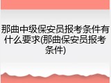 那曲中级保安员报考条件有什么要求(那曲保安员报考条件)