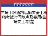 曲靖中级道路运输安全工程师考试时间地点及费用(曲靖安工考情)