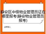 静安区中级物业管理员证在哪里报考(静安物业管理员报考)