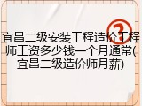 宜昌二级安装工程造价工程师工资多少钱一个月通常(宜昌二级造价师月薪)