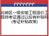 北碚区一级安装工程造价工程师考证通过以后有补贴吗(考证补贴政策)