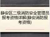 静安区二级消防安全管理员报考资格详解(静安消防报考资格)
