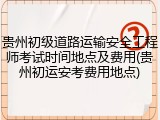 贵州初级道路运输安全工程师考试时间地点及费用(贵州初运安考费用地点)