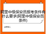 阿里中级保安员报考条件有什么要求(阿里中级保安员条件)