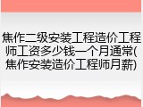 焦作二级安装工程造价工程师工资多少钱一个月通常(焦作安装造价工程师月薪)